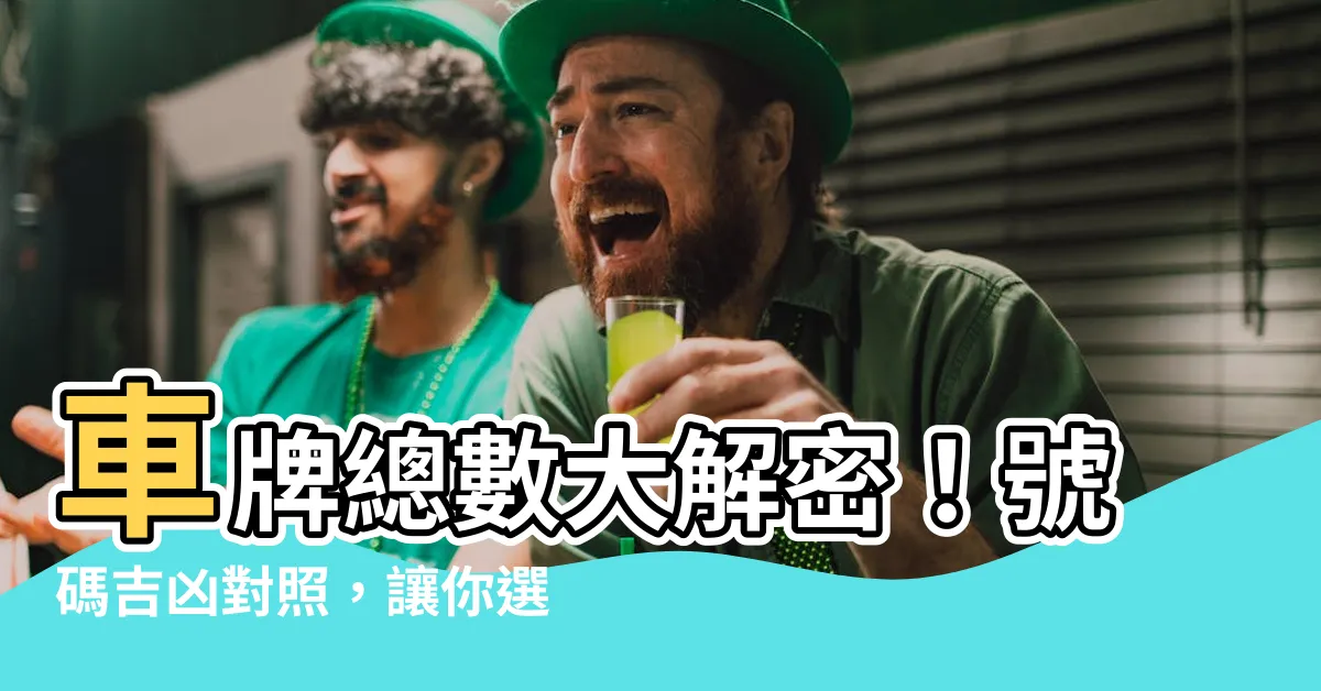 【車牌總數】車牌總數大解密！號碼吉凶對照，讓你選到好車牌