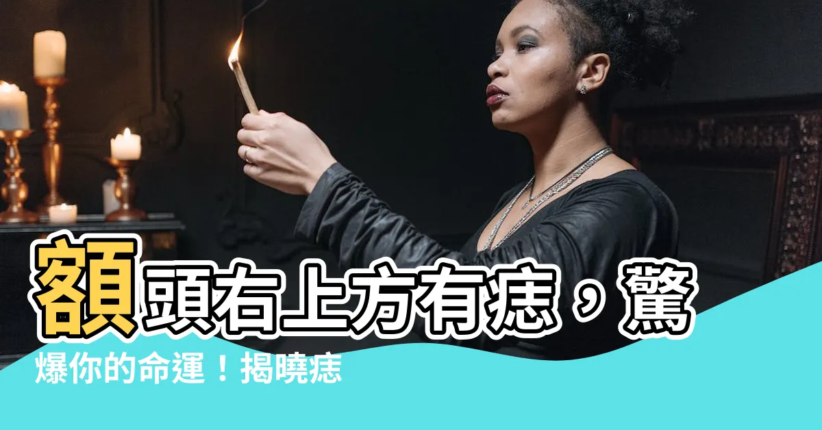 【額頭右上方有痣】額頭右上方有痣，驚爆你的命運！揭曉痣相的神秘秘密
