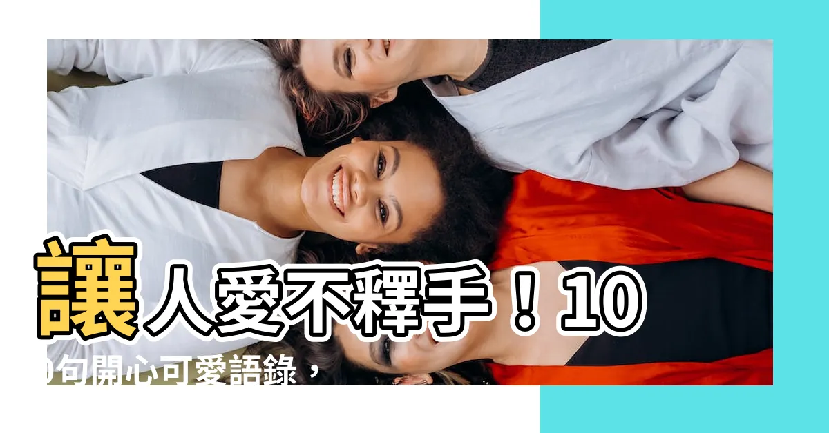 【開心可愛語錄】讓人愛不釋手！100句開心可愛語錄，讓你的朋友圈樂趣無窮