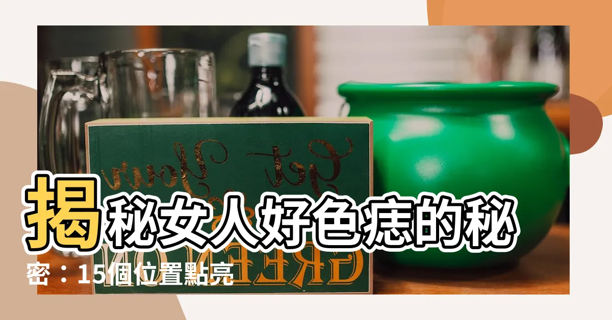 【好色痣】揭秘女人好色痣的秘密：15個位置點亮慾望之火