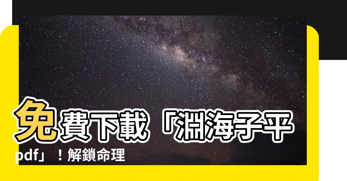 【淵海子平pdf】免費下載「淵海子平pdf」！解鎖命理真諦，掌握命運方向！