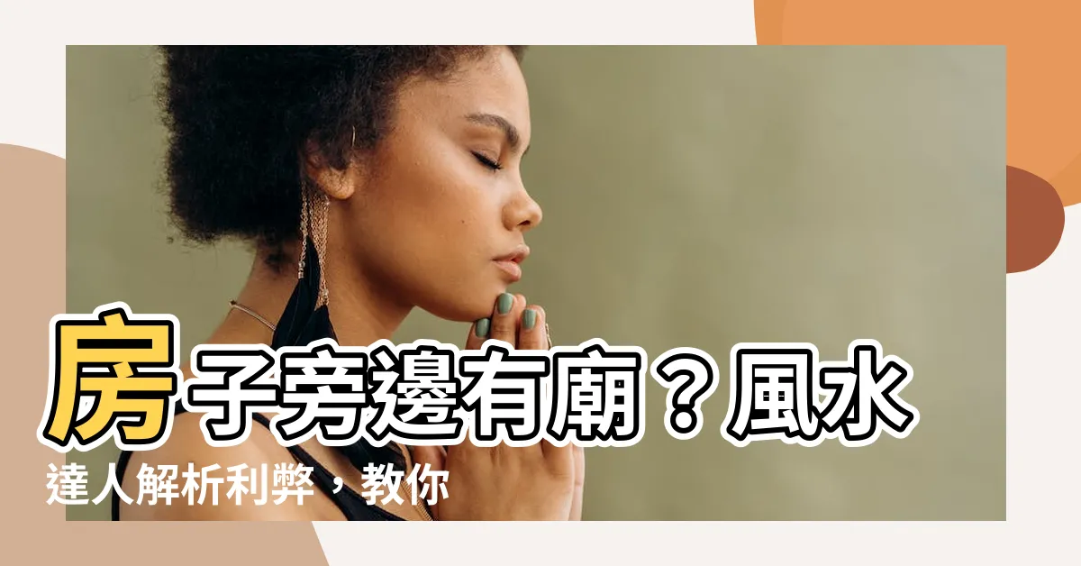 【房子旁邊有廟】房子旁邊有廟？風水達人解析利弊，教你如何化解