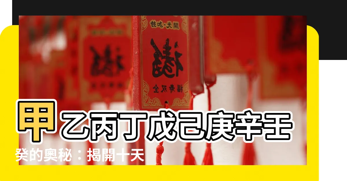 【甲乙丙丁戊己庚辛壬癸後面】甲乙丙丁戊己庚辛壬癸的奧秘：揭開十天干的順序與背後故事！