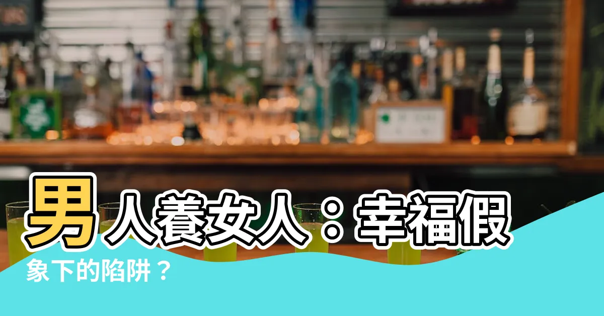 【男人養女人】男人養女人：幸福假象下的陷阱？