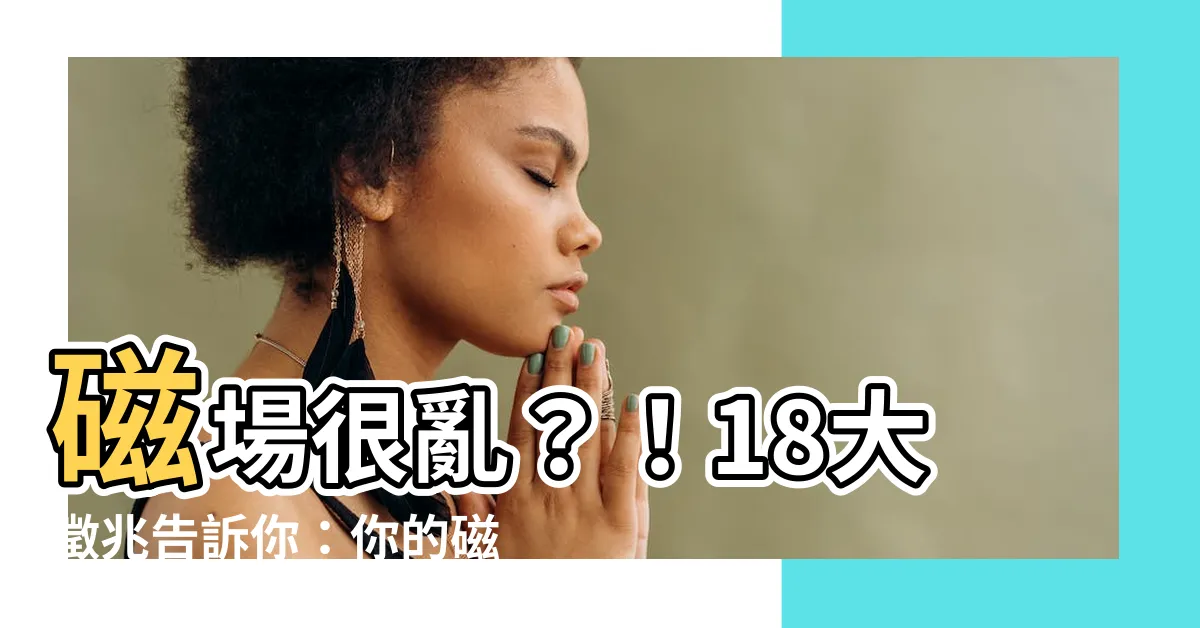 【磁場很亂】磁場很亂？！18大徵兆告訴你：你的磁場需要被淨化了！