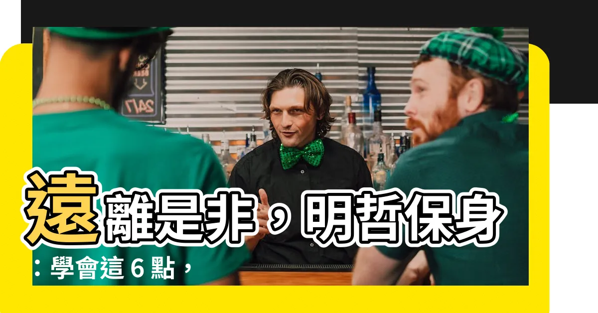 【遠離是非】遠離是非，明哲保身：學會這 6 點，擺脱心機算計