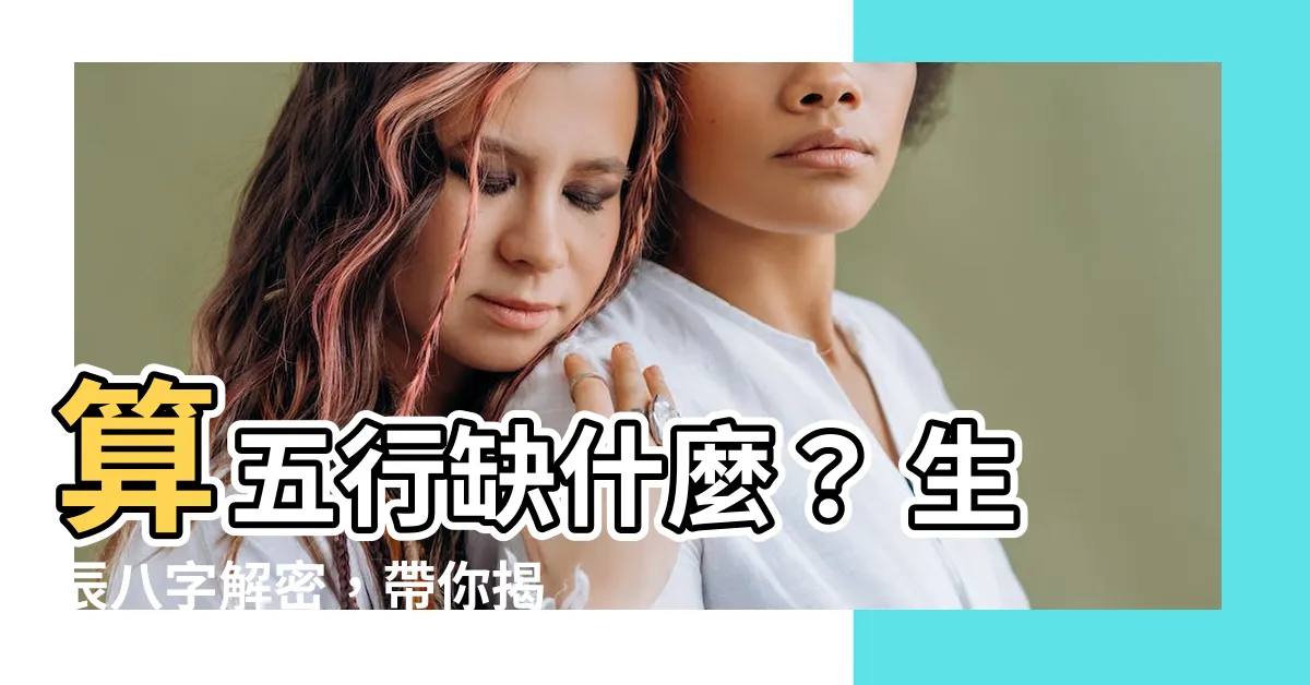 【算5行】算五行缺什麼？ 生辰八字解密，帶你揭開命運奧秘！