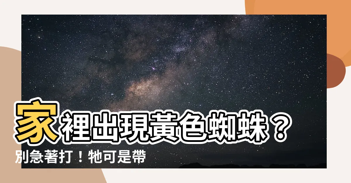 【家裡黃色蜘蛛】家裡出現黃色蜘蛛?別急著打!牠可是帶來好運的吉祥物!