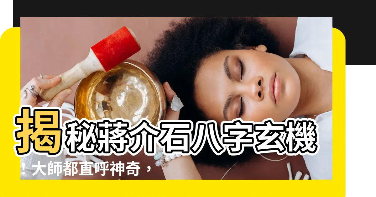 【蔣介石八字】揭秘蔣介石八字玄機!大師都直呼神奇,命運軌跡竟暗藏其中?
