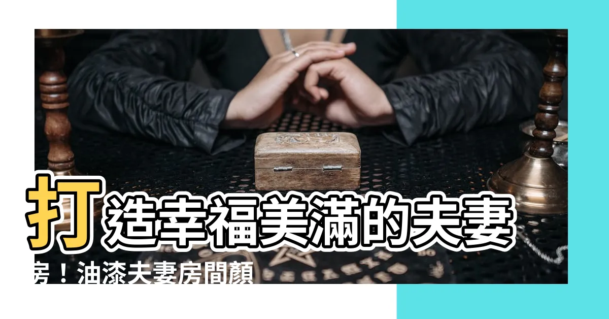 【油漆夫妻房間顏色】打造幸福美滿的夫妻房！油漆夫妻房間顏色的風水學問