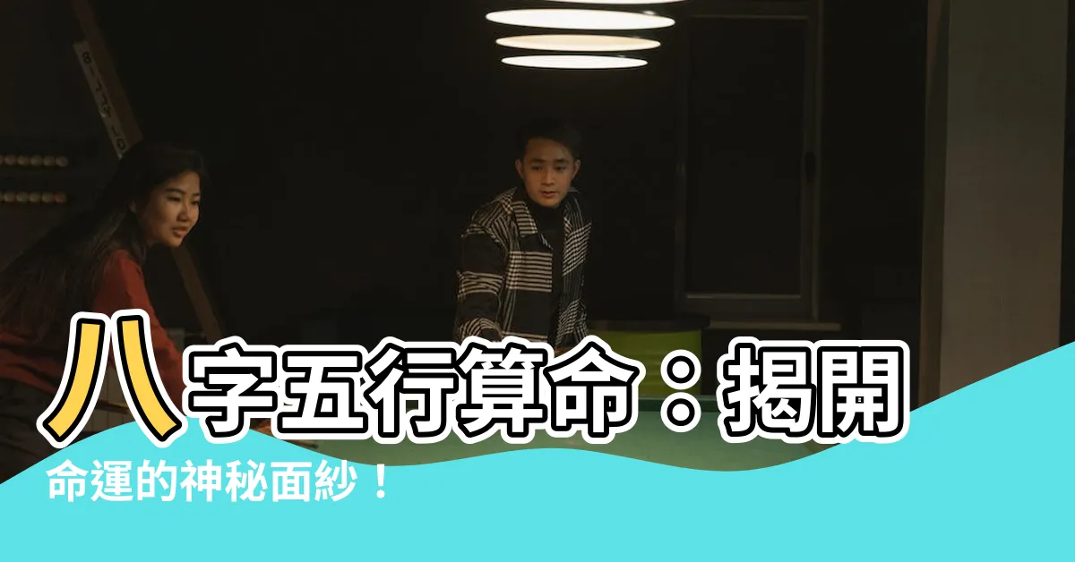 【八字五行算命】八字五行算命：揭開命運的神秘面紗！