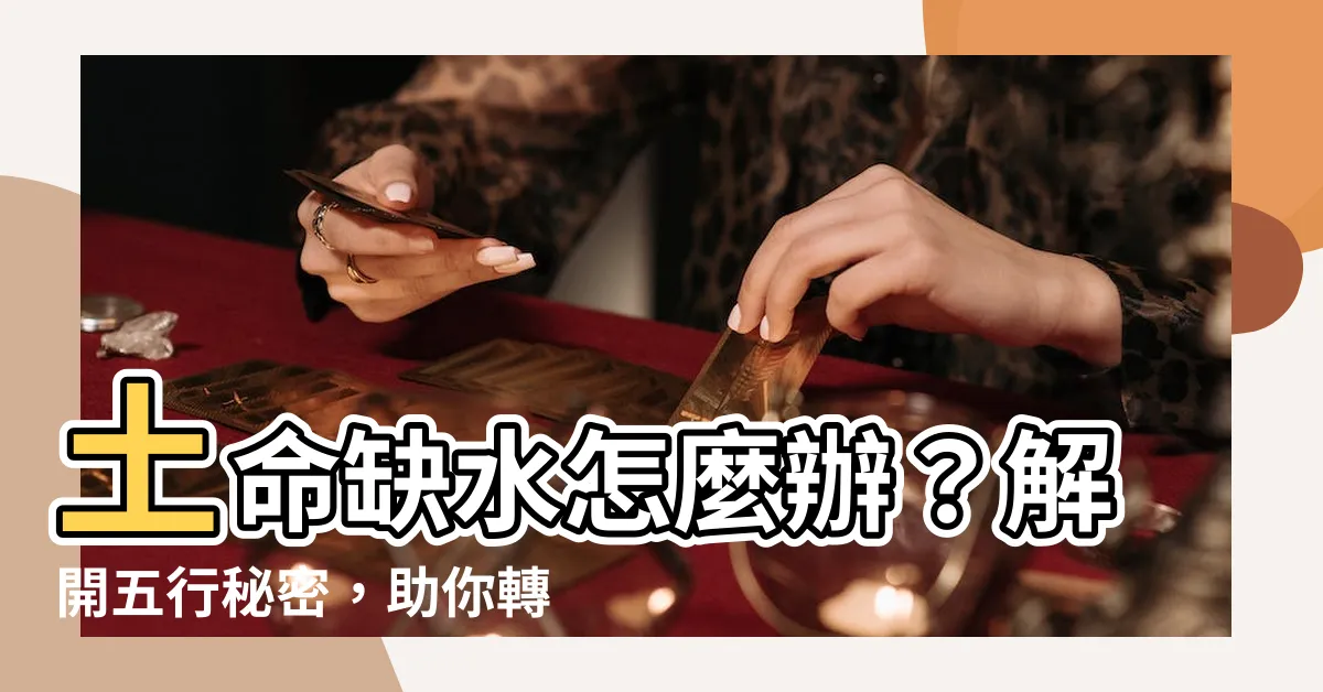 【土命人缺水】土命缺水怎麼辦？解開五行秘密，助你轉運！