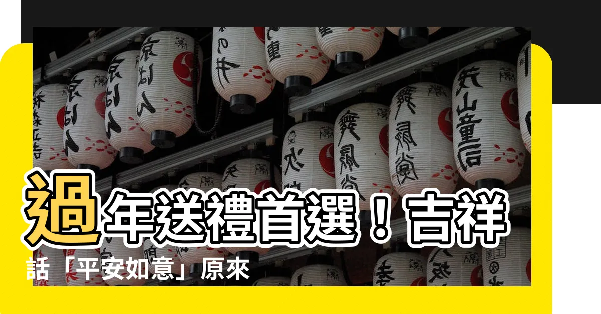 【平安如意意思】過年送禮首選！吉祥話「平安如意」原來是這樣的意思！