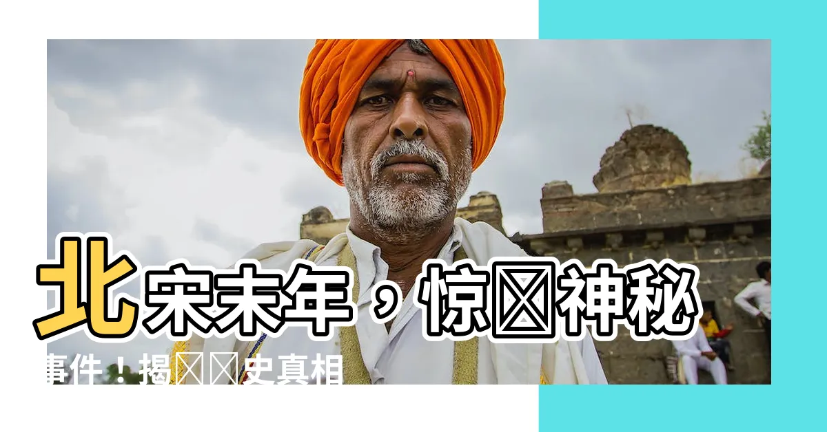 【北宋末年】北宋末年，驚現神秘事件！揭開歷史真相，你將收穫意外驚喜