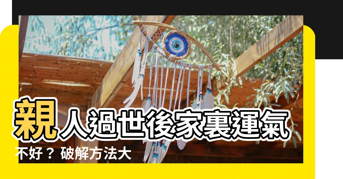 【親人過世運氣不好】親人過世後家裏運氣不好？ 破解方法大公開！