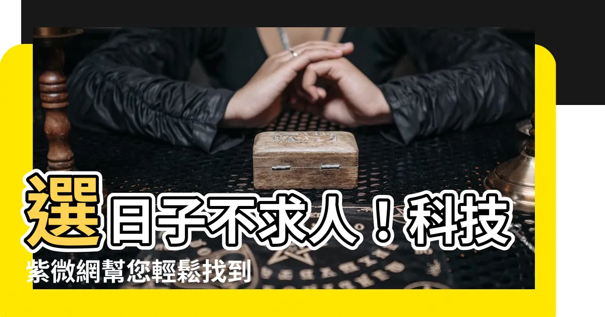 【選日子】選日子不求人！科技紫微網幫您輕鬆找到好日子！