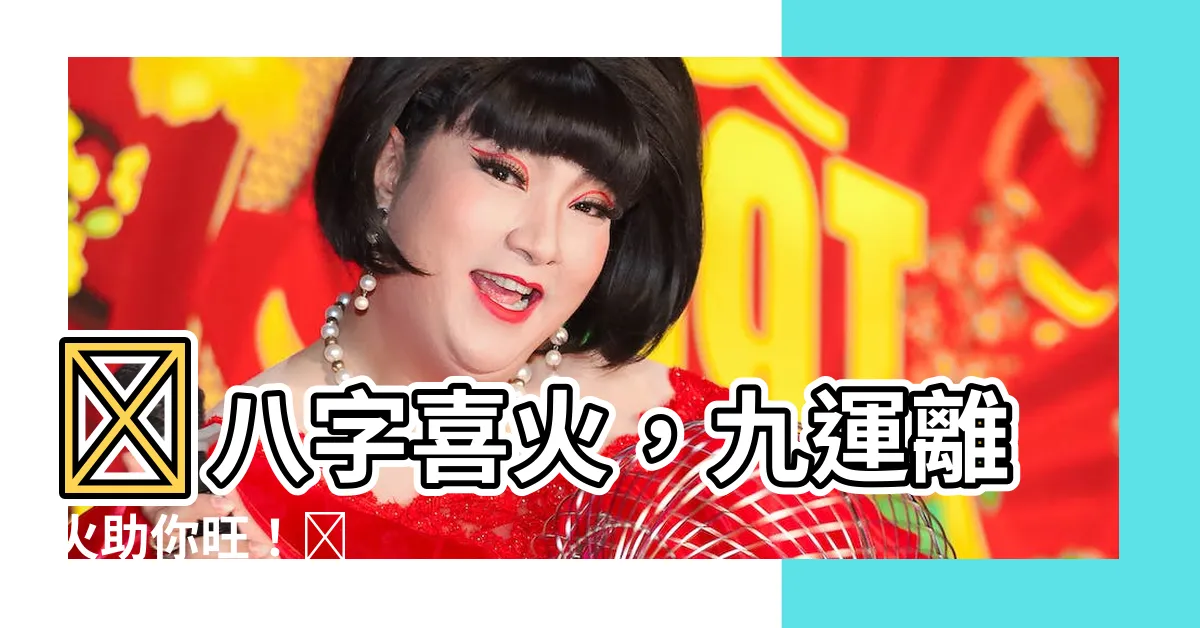 【八字喜火 九運】🔥八字喜火，九運離火助你旺！🔥