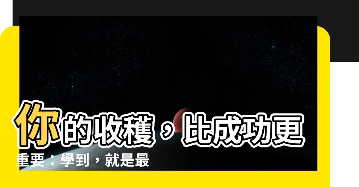 【學到】你的收穫，比成功更重要：學到，就是最大的成長