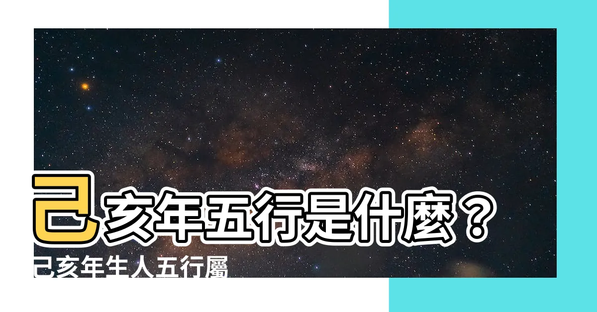 【己亥年五行】己亥年五行是什麼？ 己亥年生人五行屬什麼？