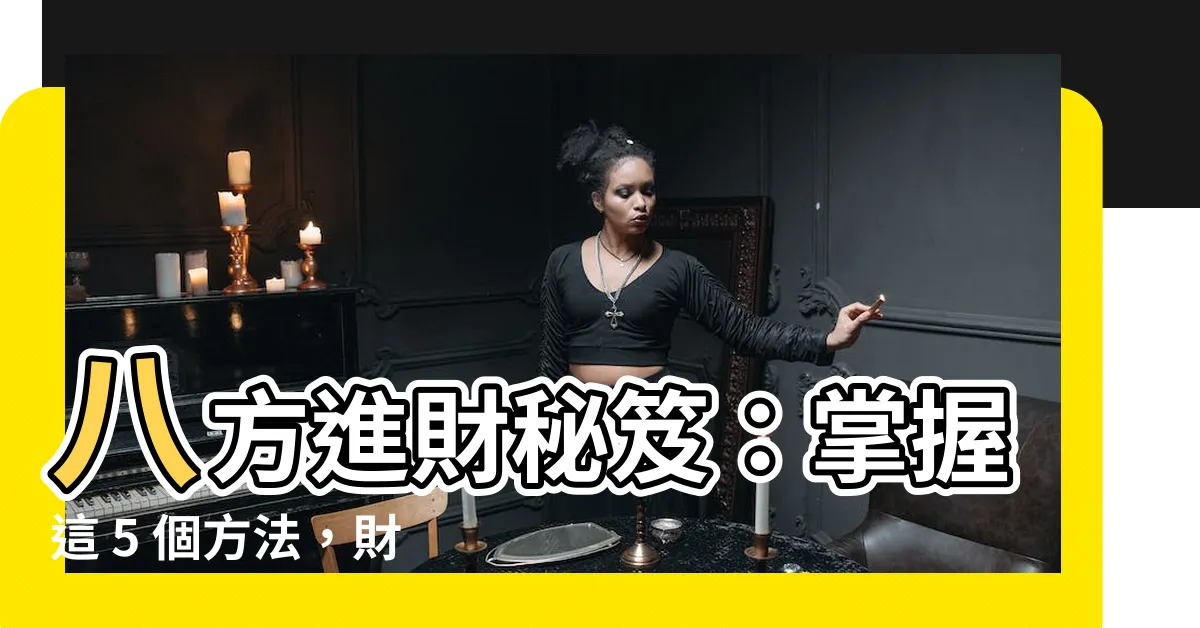 【八方進財】八方進財秘笈：掌握這 5 個方法，財富滾滾來！