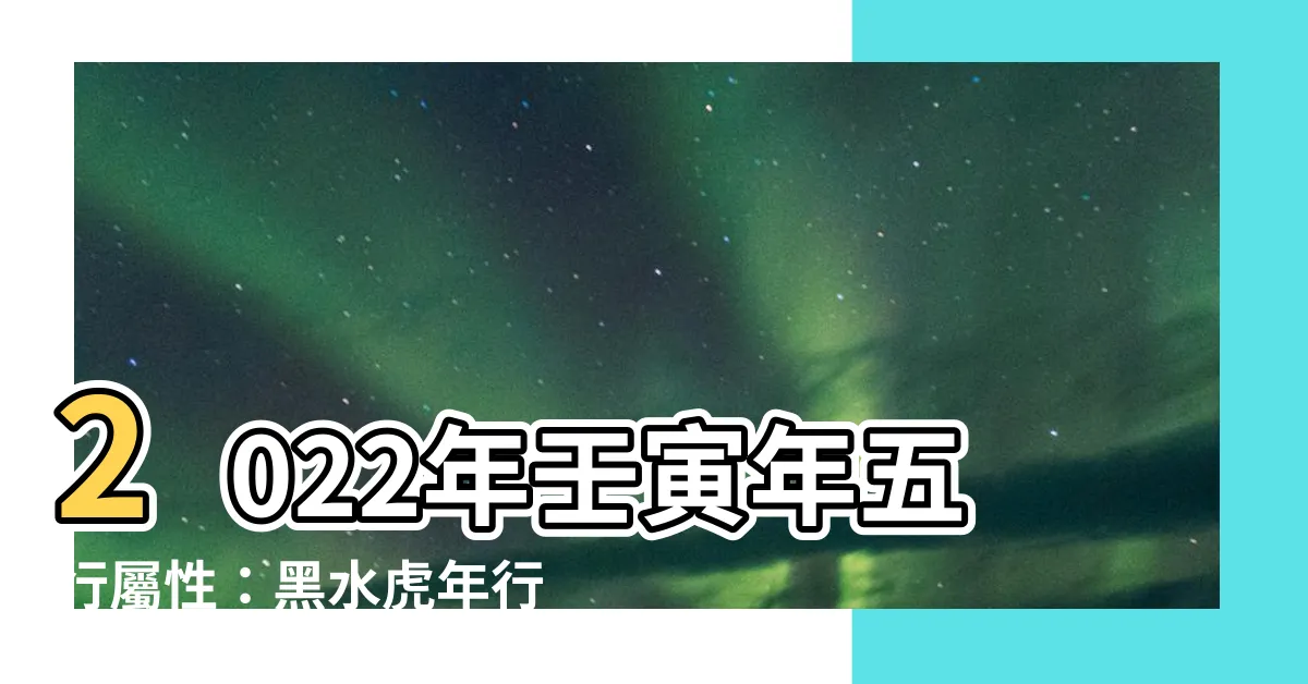 【壬寅年五行屬性】2022年壬寅年五行屬性：黑水虎年行大運，掌握你的五行特質！