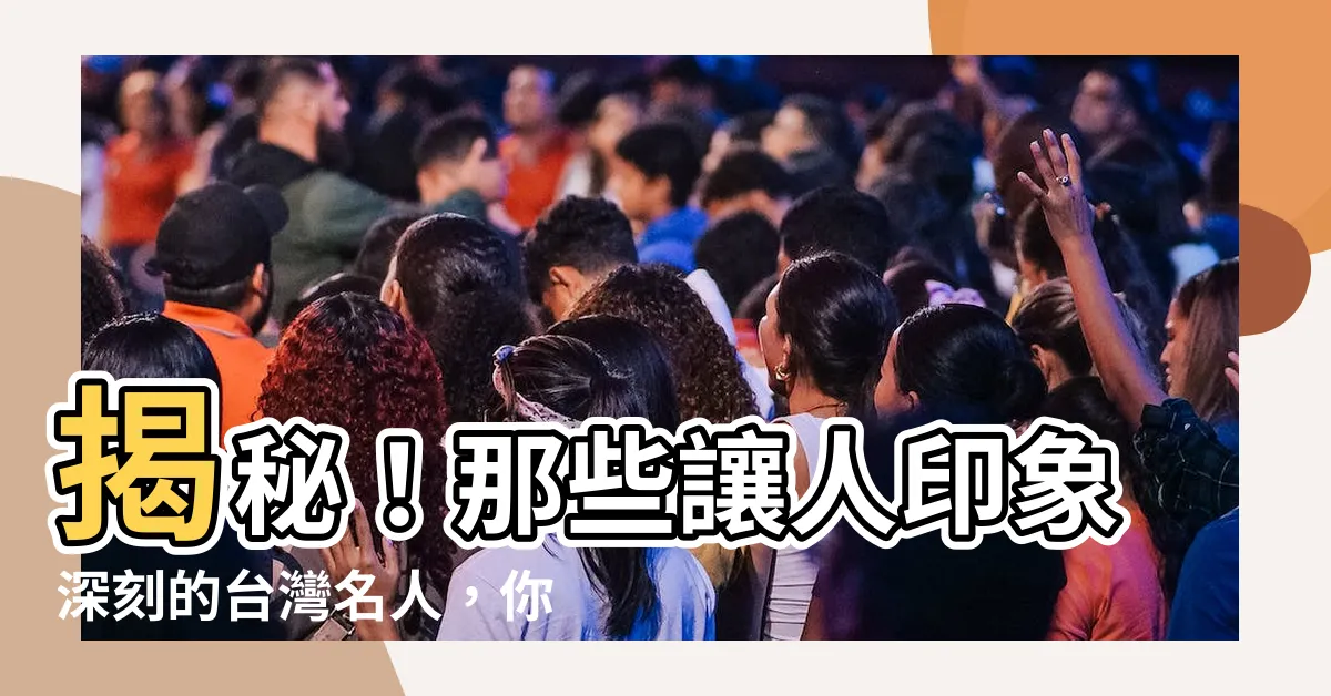 【台灣名人】揭秘！那些讓人印象深刻的台灣名人，你認識幾個？