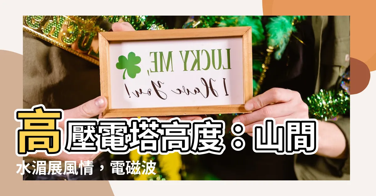 【高壓電塔高度】高壓電塔高度：山間水湄展風情，電磁波潛在！