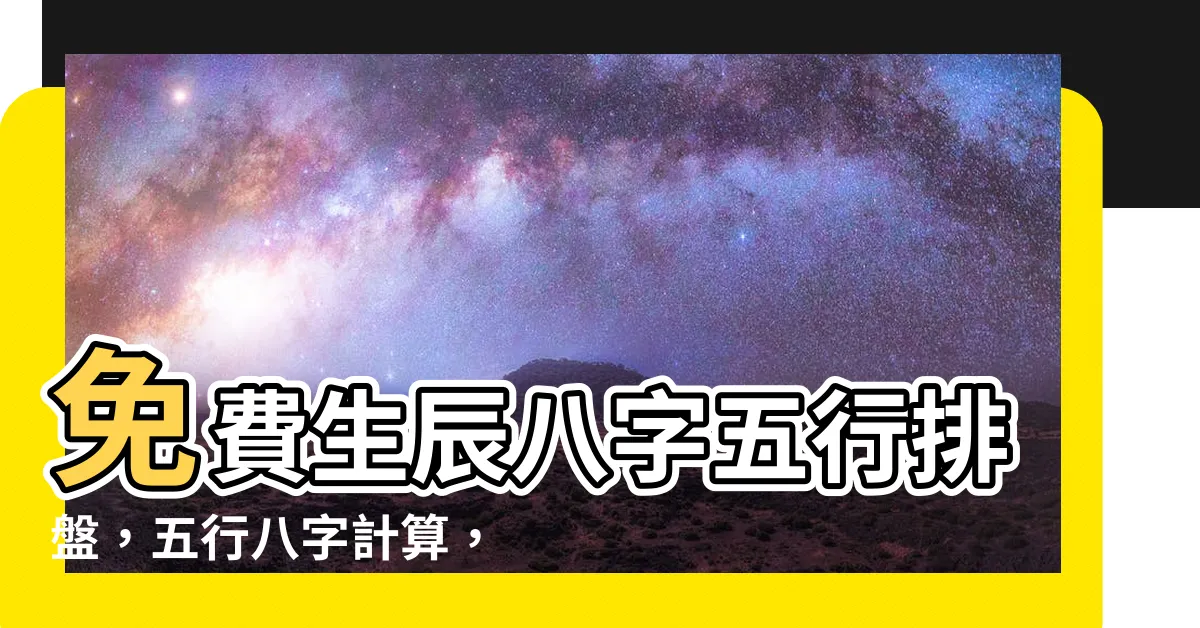 【五行八字計算】免費生辰八字五行排盤，五行八字計算，準確瞭解您的命運