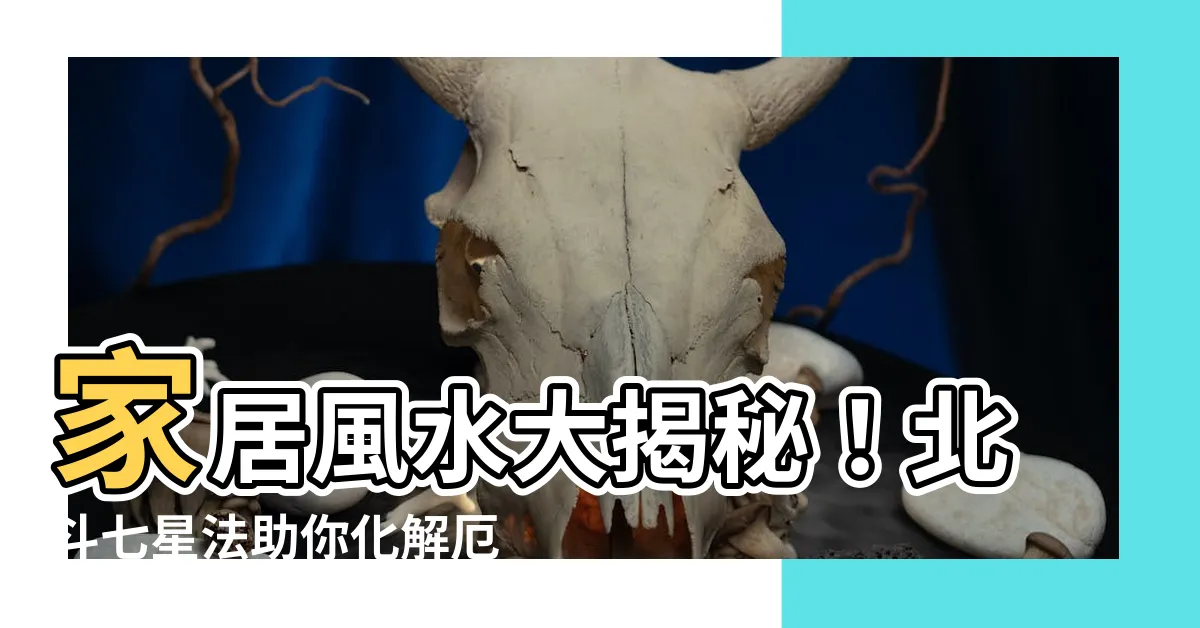 【北斗七星法】家居風水大揭秘!北斗七星法助你化解厄運、提升運勢!