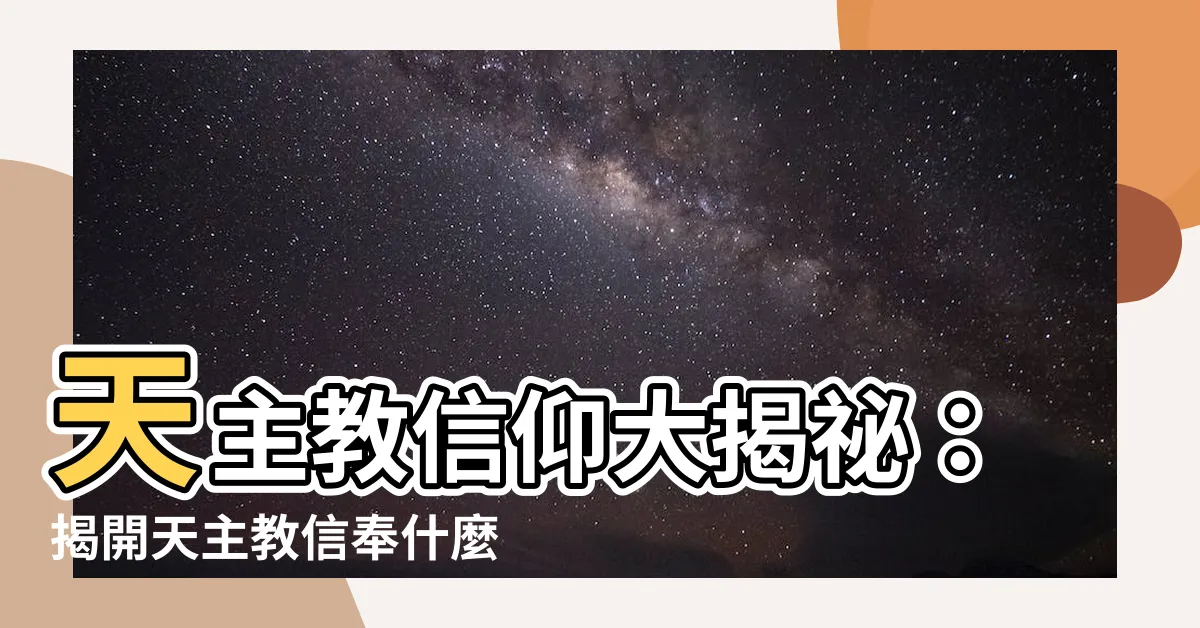 【天主教信奉什麼】天主教信仰大揭秘：揭開天主教信奉什麼的神秘面紗