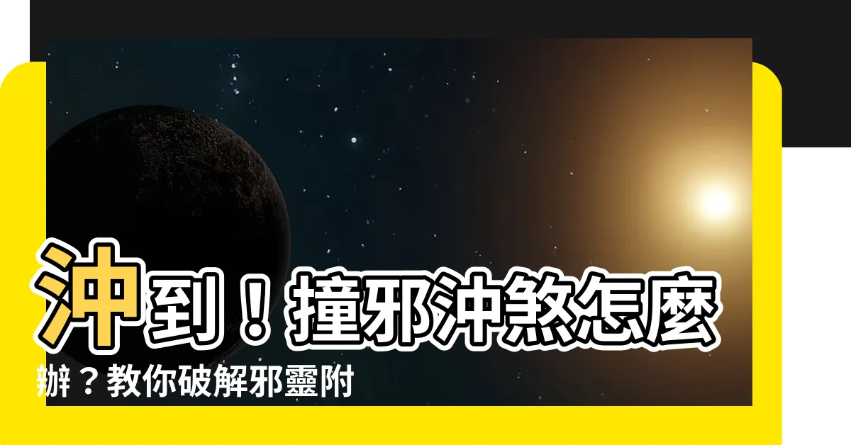 【沖到】沖到！撞邪沖煞怎麼辦？教你破解邪靈附身、被壓牀、喪禮避煞