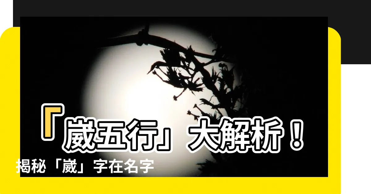 【崴五行】「崴五行」大解析！揭秘「崴」字在名字中的寓意和運勢