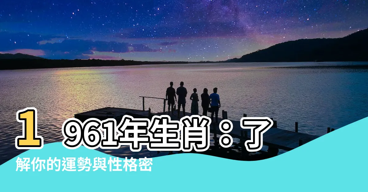 【1961 年生肖】1961年生肖：瞭解你的運勢與性格密碼！