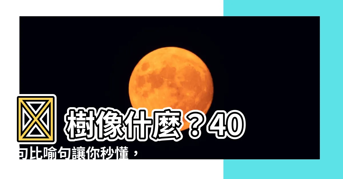 【樹像什麼】🌳 樹像什麼？40句比喻句讓你秒懂，感受大自然的奧妙！