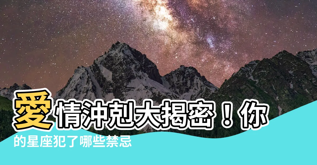 【沖剋】愛情沖剋大揭密！你的星座犯了哪些禁忌？
