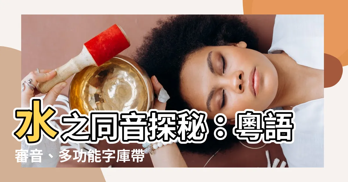 【水同音字】水之同音探秘：粵語審音、多功能字庫帶您揭曉！