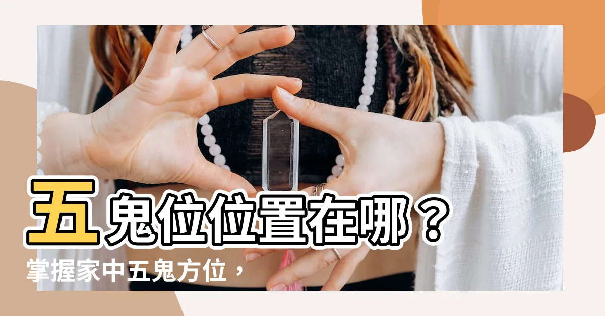 【五鬼位位置】五鬼位位置在哪？ 掌握家中五鬼方位，遠離是非！