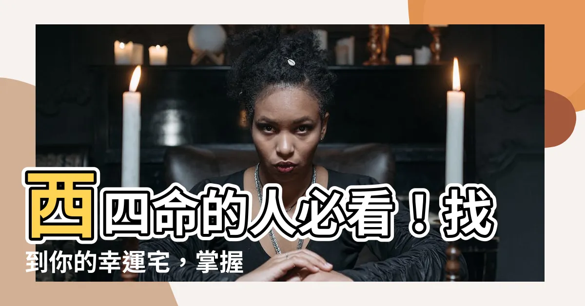 【西四命的人】西四命的人必看！找到你的幸運宅，掌握命運！