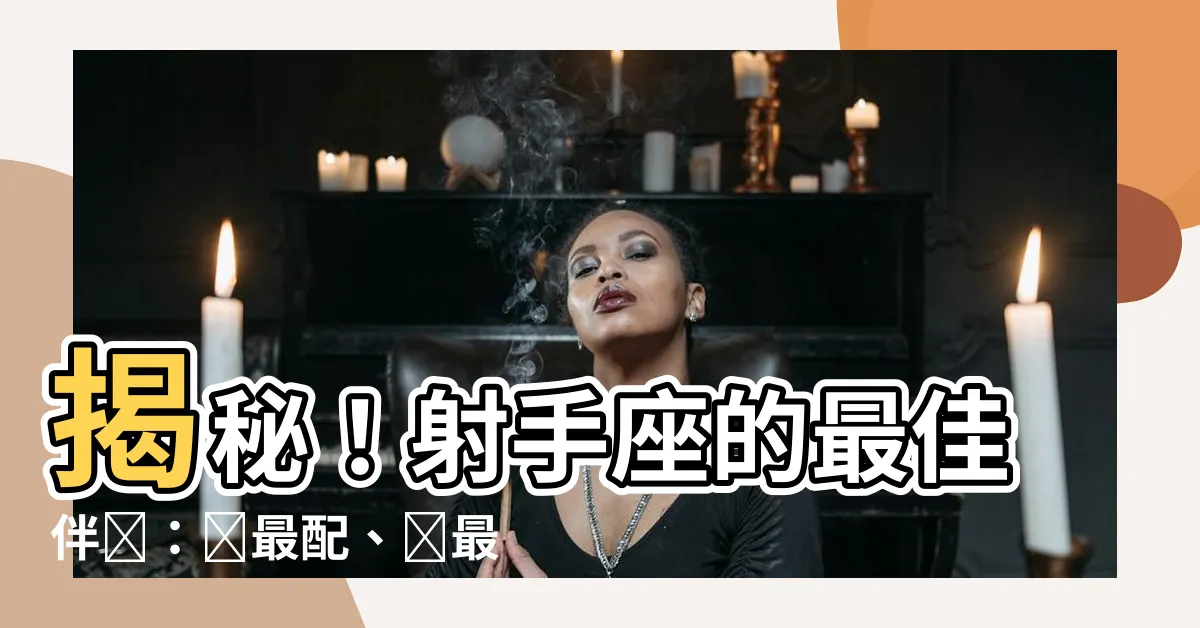 【射手座跟哪個星座最配】揭秘！射手座的最佳伴侶：誰最配、誰最合拍、誰最能管住？