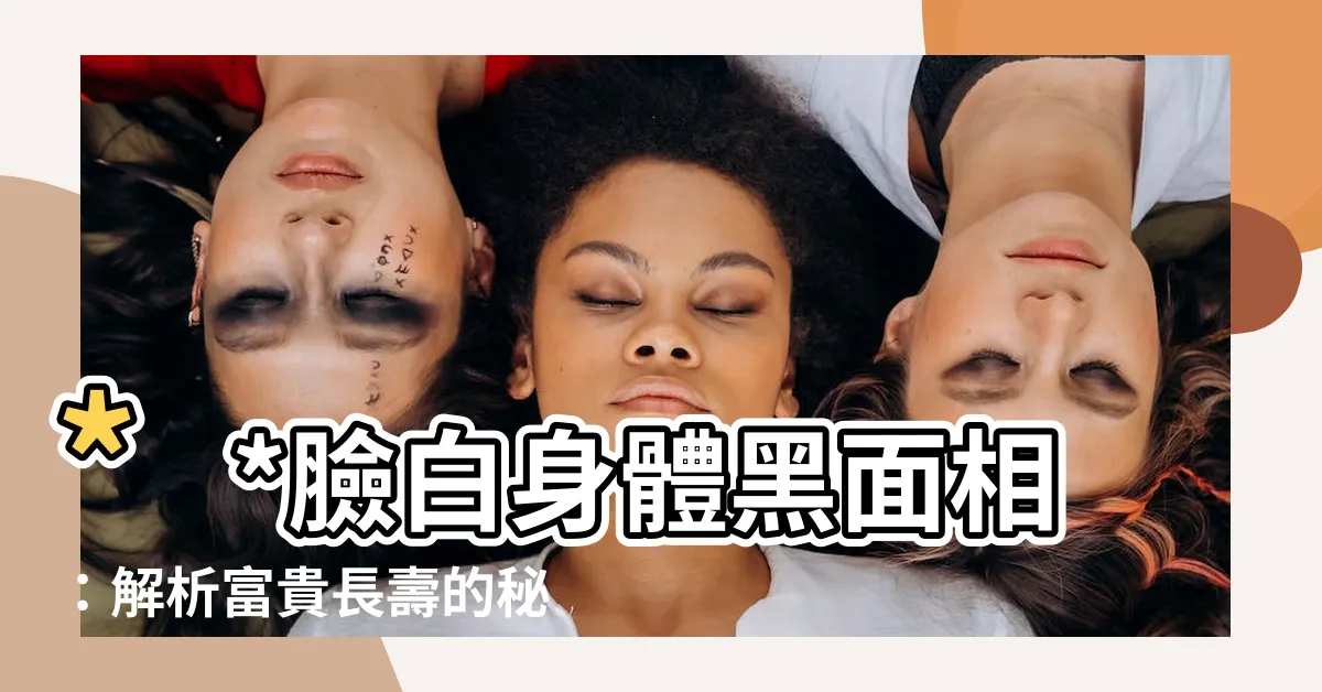 【臉白身體黑面相】**臉白身體黑面相：解析富貴長壽的秘密**