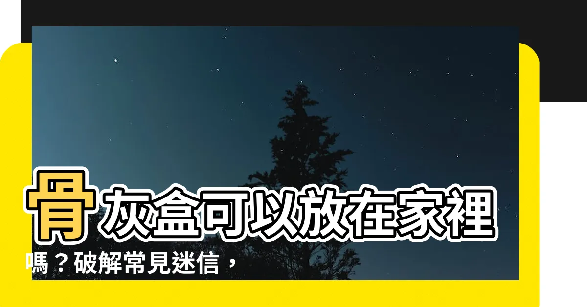 【骨灰盒可以放在家裏嗎】骨灰盒可以放在家裡嗎？破解常見迷信，教你如何在家中安置骨灰！