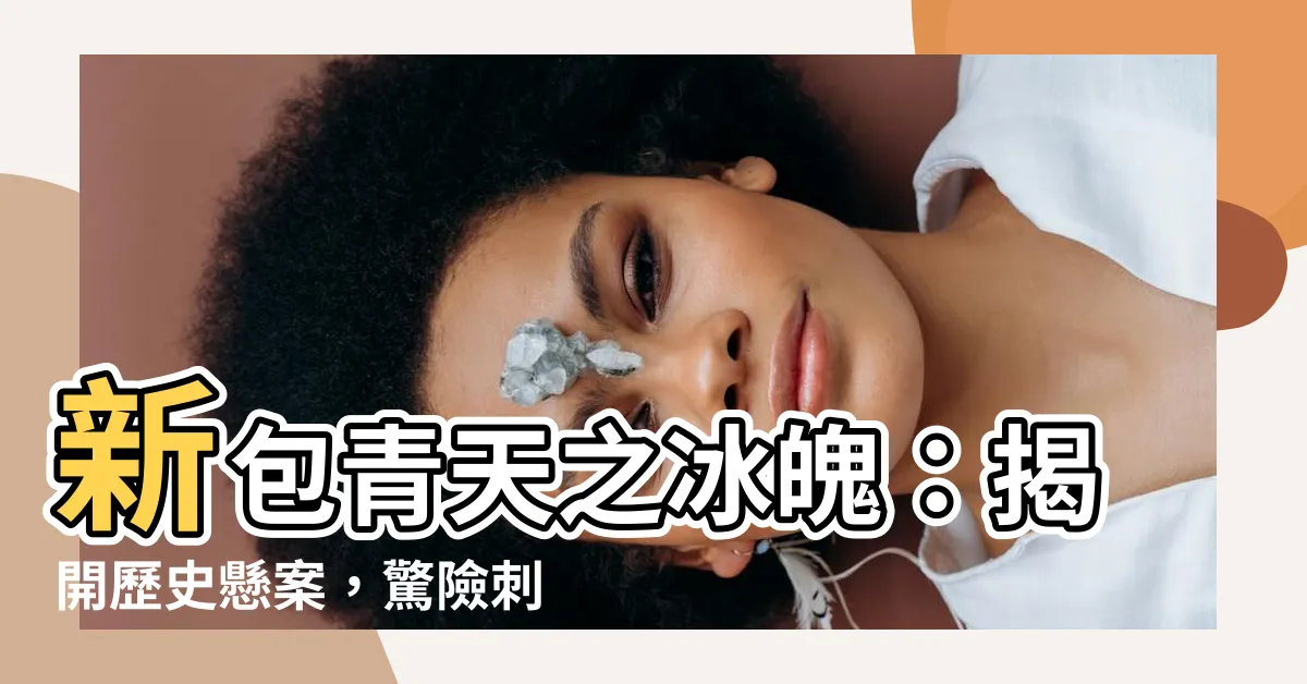 【新包青天之冰魄】新包青天之冰魄：揭開歷史懸案，驚險刺激，一觸即發！