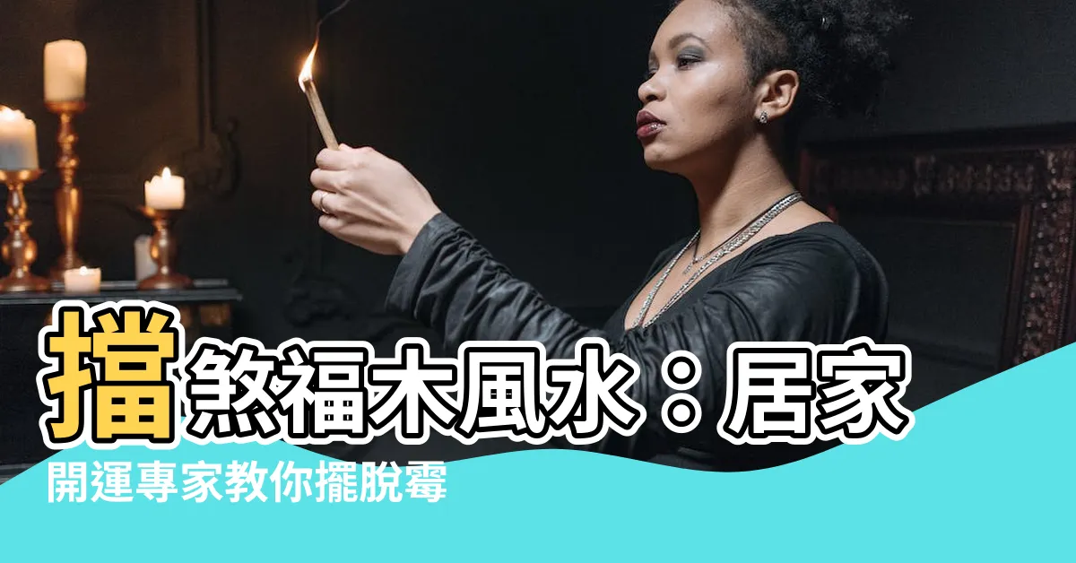 【擋煞福木風水】擋煞福木風水：居家開運專家教你擺脱黴運，旺家旺財！
