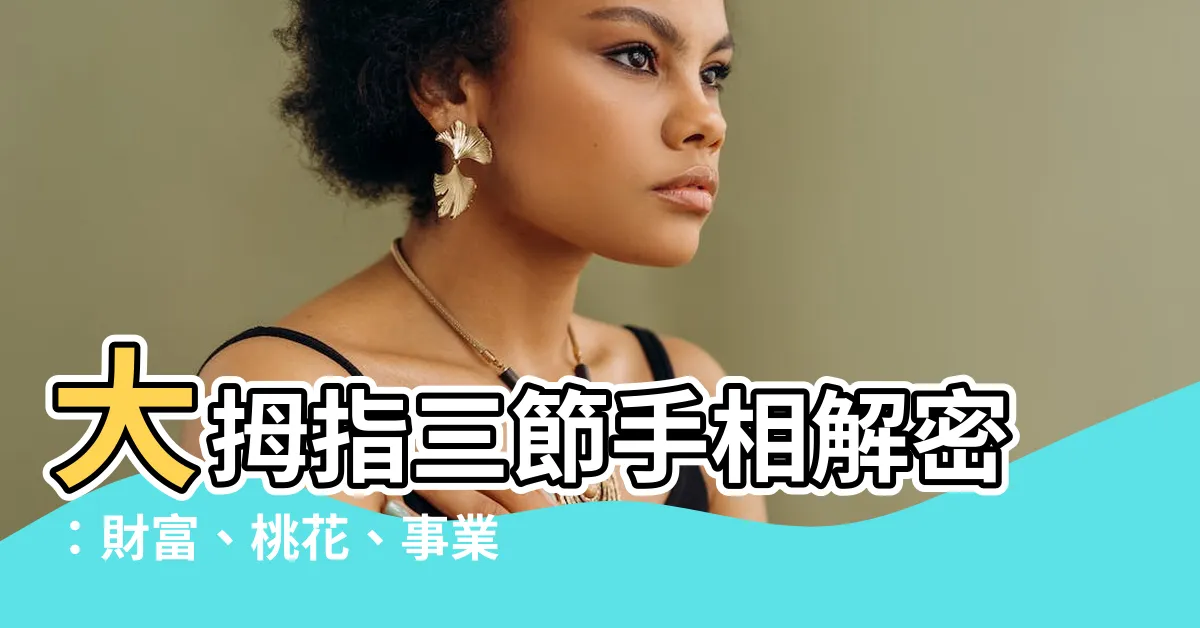 【大拇指三節】大拇指三節手相解密：財富、桃花、事業運一次看！