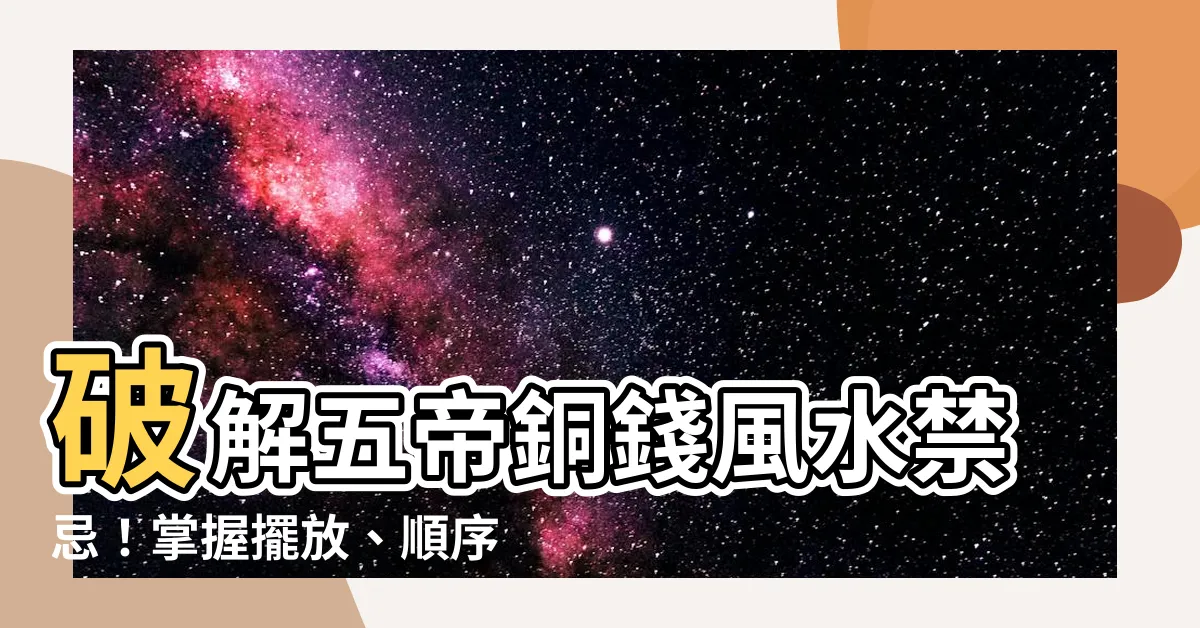 【五帝銅錢】破解五帝銅錢風水禁忌！掌握擺放、順序、功效和淨化全攻略