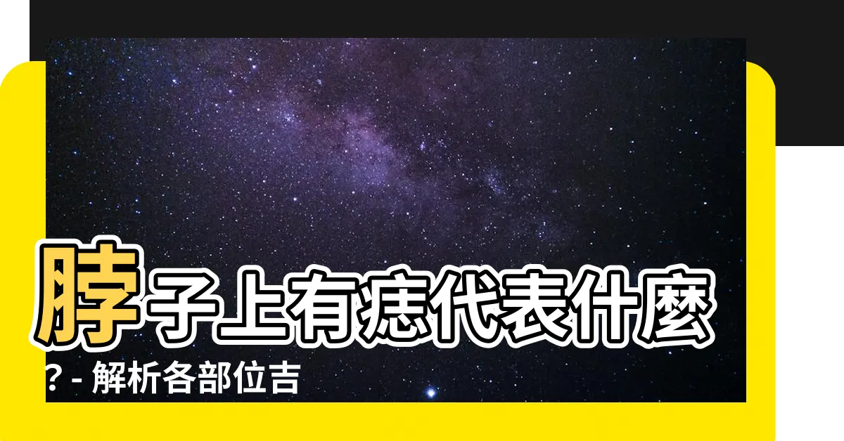 【脖子上有痣】脖子上有痣代表什麼？- 解析各部位吉凶，助你掌握命運軌跡！