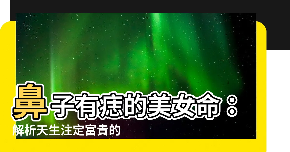 【鼻子有痣美女】鼻子有痣的美女命：解析天生註定富貴的面相特徵