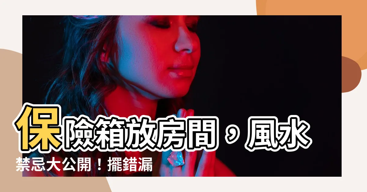 【保險箱放房間】保險箱放房間，風水禁忌大公開！擺錯漏財危機！