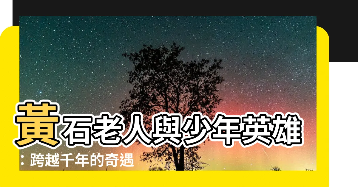【黃石老人】黃石老人與少年英雄：跨越千年的奇遇