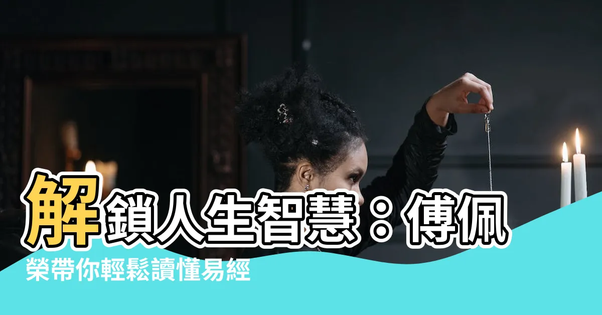 【解讀易經】解鎖人生智慧：傅佩榮帶你輕鬆讀懂易經